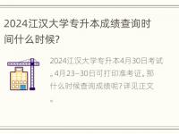 2024江汉大学专升本成绩查询时间什么时候？