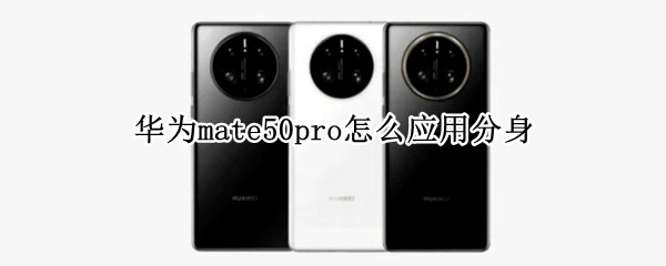 华为mate50pro怎么应用分身 华为mate40pro怎么应用分身