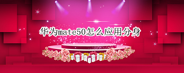 华为mate50怎么应用分身（华为p50怎么应用分身）