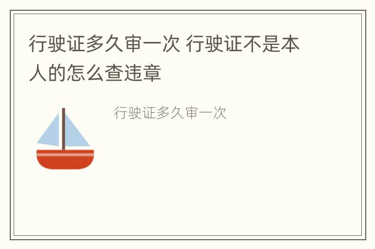 行驶证多久审一次 行驶证不是本人的怎么查违章