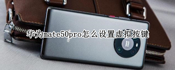 华为mate50pro怎么设置虚拟按键 华为mate10pro虚拟按键怎么设置