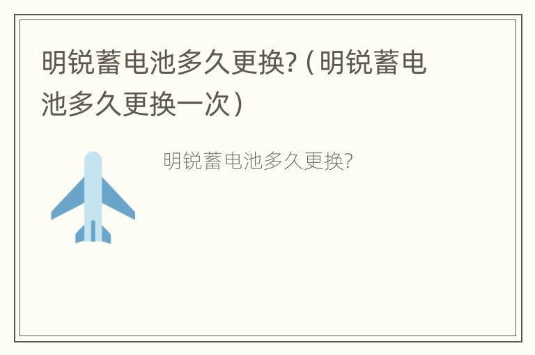 明锐蓄电池多久更换?（明锐蓄电池多久更换一次）