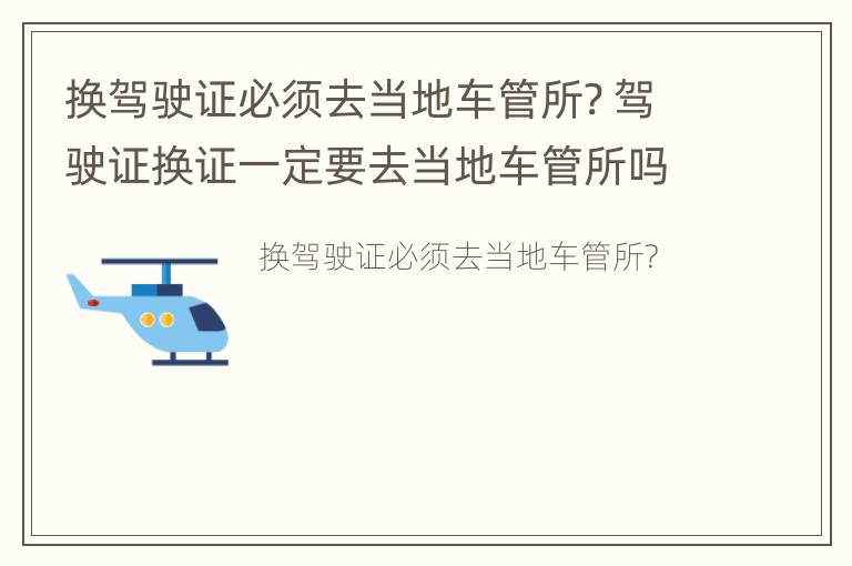 换驾驶证必须去当地车管所? 驾驶证换证一定要去当地车管所吗