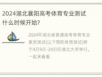 2024湖北襄阳高考体育专业测试什么时候开始？