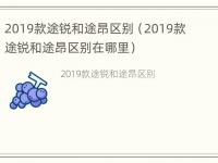 2019款途锐和途昂区别（2019款途锐和途昂区别在哪里）