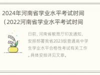 2024年河南省学业水平考试时间（2022河南省学业水平考试时间）