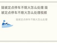 陡坡定点停车不熄火怎么处理 陡坡定点停车不熄火怎么处理视频