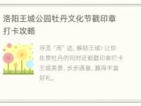 洛阳王城公园牡丹文化节戳印章打卡攻略