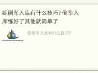 练倒车入库有什么技巧? 倒车入库练好了其他就简单了