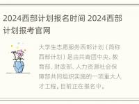 2024西部计划报名时间 2024西部计划报考官网