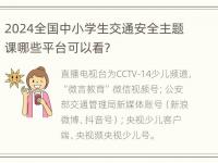 2024全国中小学生交通安全主题课哪些平台可以看？