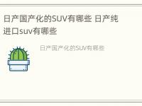 日产国产化的SUV有哪些 日产纯进口suv有哪些