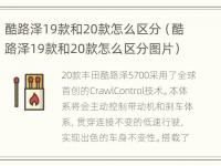 酷路泽19款和20款怎么区分（酷路泽19款和20款怎么区分图片）