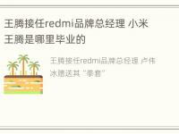 王腾接任redmi品牌总经理 小米王腾是哪里毕业的