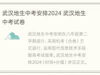 武汉地生中考安排2024 武汉地生中考试卷