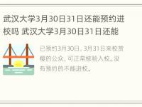 武汉大学3月30日31日还能预约进校吗 武汉大学3月30日31日还能预约进校吗