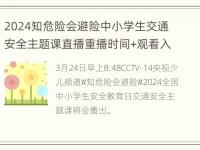 2024知危险会避险中小学生交通安全主题课直播重播时间+观看入口