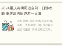 2024重庆清明周边自驾一日游攻略 重庆清明周边游一日游