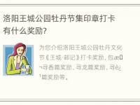 洛阳王城公园牡丹节集印章打卡有什么奖励？