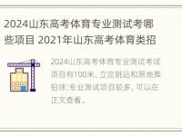 2024山东高考体育专业测试考哪些项目 2021年山东高考体育类招生计划