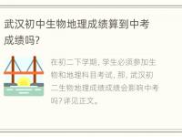 武汉初中生物地理成绩算到中考成绩吗？