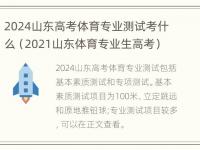 2024山东高考体育专业测试考什么（2021山东体育专业生高考）