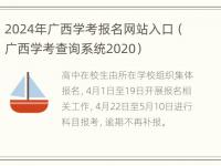 2024年广西学考报名网站入口（广西学考查询系统2020）