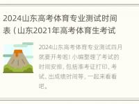 2024山东高考体育专业测试时间表（山东2021年高考体育生考试时间）