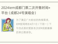 2024iem成都门票二次开售时间+平台（成都24号演唱会）