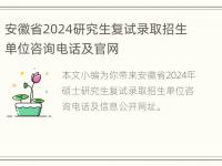 安徽省2024研究生复试录取招生单位咨询电话及官网