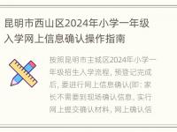 昆明市西山区2024年小学一年级入学网上信息确认操作指南