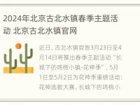 2024年北京古北水镇春季主题活动 北京古北水镇官网