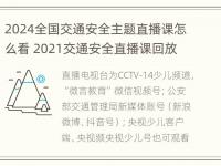 2024全国交通安全主题直播课怎么看 2021交通安全直播课回放