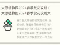 太原植物园2024春季赏花攻略（太原植物园2024春季赏花攻略大全）