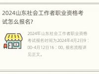 2024山东社会工作者职业资格考试怎么报名？