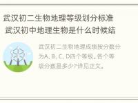 武汉初二生物地理等级划分标准 武汉初中地理生物是什么时候结业考试的