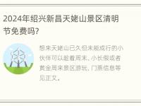 2024年绍兴新昌天姥山景区清明节免费吗？