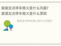 陡坡定点停车熄火是什么问题? 坡道定点停车熄火是什么原因