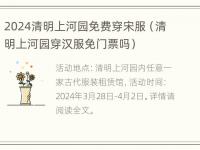 2024清明上河园免费穿宋服（清明上河园穿汉服免门票吗）