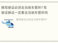 换驾驶证必须去当地车管所? 驾驶证换证一定要去当地车管所吗