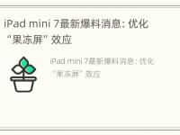 iPad mini 7最新爆料消息：优化“果冻屏”效应