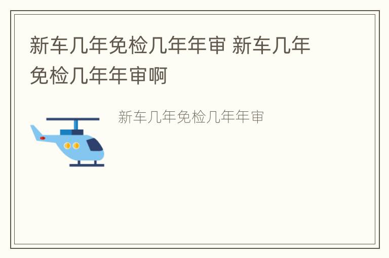 新车几年免检几年年审 新车几年免检几年年审啊