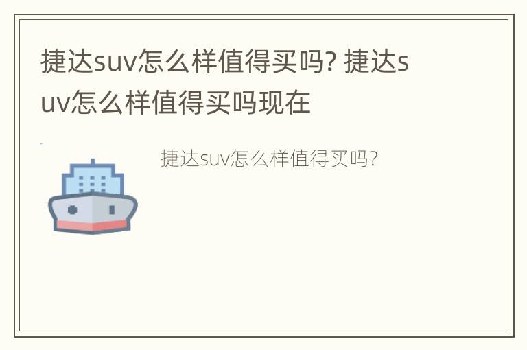 捷达suv怎么样值得买吗? 捷达suv怎么样值得买吗现在