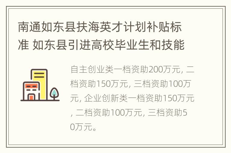 南通如东县扶海英才计划补贴标准 如东县引进高校毕业生和技能人才奖励暂行办法