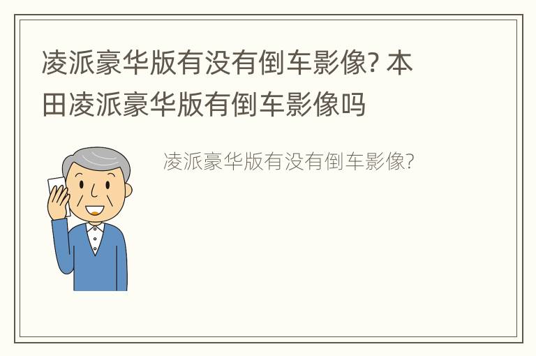 凌派豪华版有没有倒车影像? 本田凌派豪华版有倒车影像吗