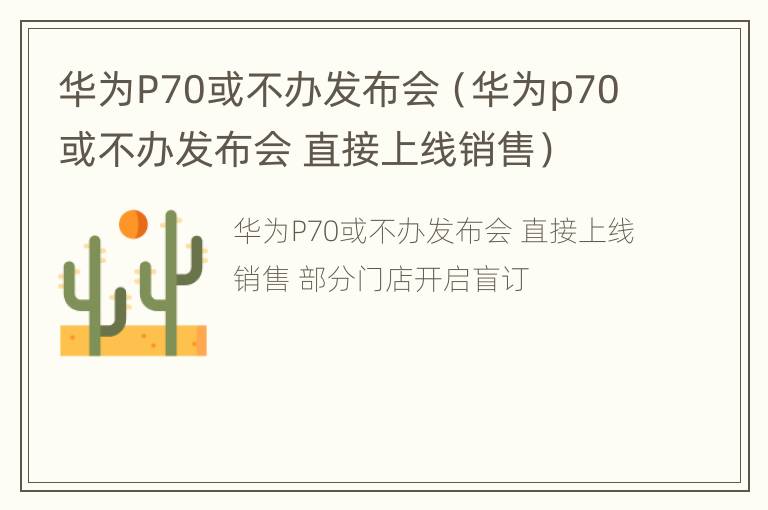 华为P70或不办发布会（华为p70或不办发布会 直接上线销售）