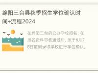 绵阳三台县秋季招生学位确认时间+流程2024