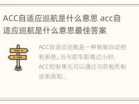 ACC自适应巡航是什么意思 acc自适应巡航是什么意思最佳答案