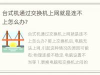 台式机通过交换机上网就是连不上怎么办?