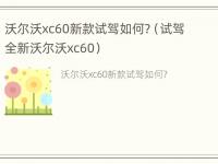 沃尔沃xc60新款试驾如何?（试驾全新沃尔沃xc60）